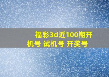 福彩3d近100期开机号 试机号 开奖号